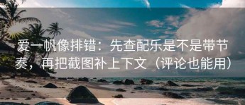 爱一帆像排错：先查配乐是不是带节奏，再把截图补上下文（评论也能用）