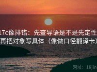 17c像排错：先查导语是不是先定性，再把对象写具体（像做口径翻译卡）