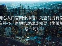 糖心入口官网像排错：先查前提有没有补齐，再把结尾改成摘要（像做复写一句）