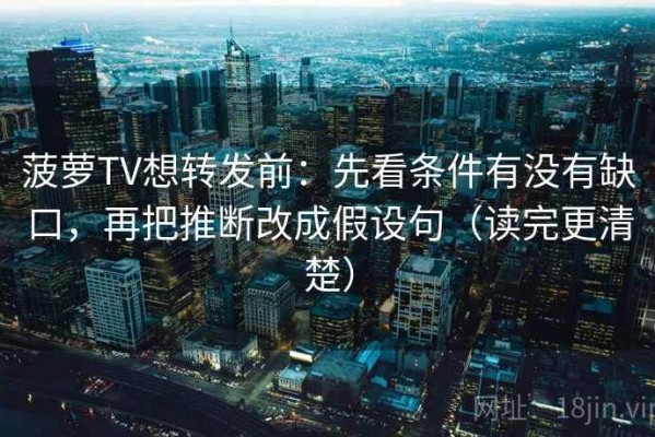 菠萝TV想转发前：先看条件有没有缺口，再把推断改成假设句（读完更清楚）