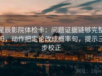星辰影院体检卡：问题证据链够完整吗，动作把定论改成概率句，提示三步校正