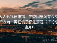人人影视像排错：先查因果词有没有带方向，再把例子标注清楚（评论也能用）