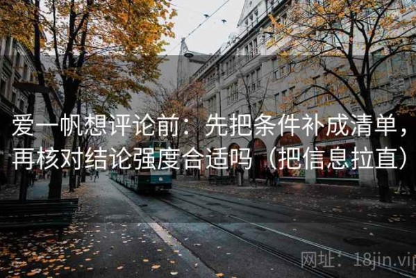 爱一帆想评论前：先把条件补成清单，再核对结论强度合适吗（把信息拉直）