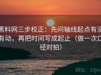 黑料网三步校正：先问轴线起点有没有动，再把时间写成起止（做一次口径对拍）