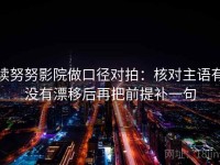 读努努影院做口径对拍：核对主语有没有漂移后再把前提补一句