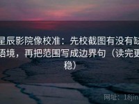 星辰影院像校准：先校截图有没有缺语境，再把范围写成边界句（读完更稳）