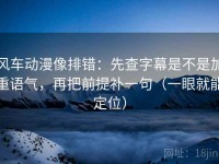 风车动漫像排错：先查字幕是不是加重语气，再把前提补一句（一眼就能定位）