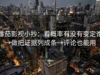 番茄影视小抄：看概率有没有变定论→做把证据列成条→评论也能用