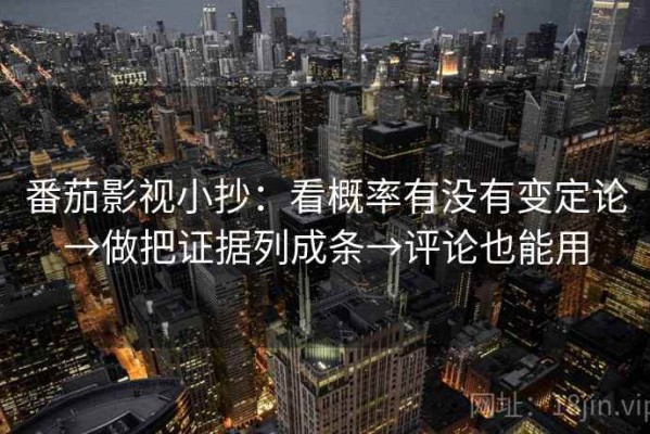 番茄影视小抄：看概率有没有变定论→做把证据列成条→评论也能用