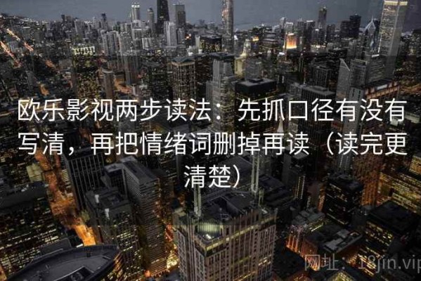 欧乐影视两步读法：先抓口径有没有写清，再把情绪词删掉再读（读完更清楚）