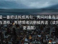 爱一番把话拆成两句：先问对象有没有漂移，再把情绪词删掉再读（读完更清醒）