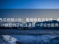 西瓜视频小抄：看推断有没有跨一步→做把例子标注清楚→评论也能用