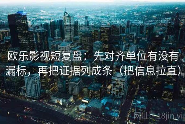 欧乐影视短复盘：先对齐单位有没有漏标，再把证据列成条（把信息拉直）