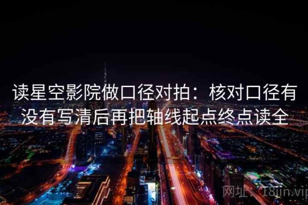 读星空影院做口径对拍：核对口径有没有写清后再把轴线起点终点读全