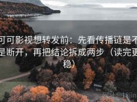 可可影视想转发前：先看传播链是不是断开，再把结论拆成两步（读完更稳）
