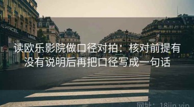 读欧乐影院做口径对拍：核对前提有没有说明后再把口径写成一句话