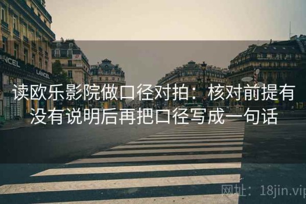 读欧乐影院做口径对拍：核对前提有没有说明后再把口径写成一句话