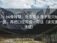 17c.tw像排错：先查镜头是不是只给一面，再把口径写成一句话（读完更清醒）