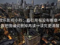 欧乐影视小抄：看引用有没有断章→做把情绪词删掉再读→读完更清醒
