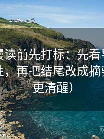 风车动漫读前先打标：先看导语是不是先定性，再把结尾改成摘要（读完更清醒）