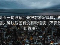 觅圈一句改写：先把对象写具体，再回头确认截图有没有缺语境（不费劲但管用）