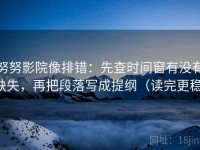 努努影院像排错：先查时间窗有没有缺失，再把段落写成提纲（读完更稳）