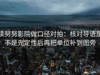 读努努影院做口径对拍：核对导语是不是先定性后再把单位补到图旁