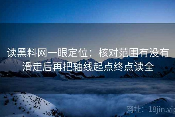 读黑料网一眼定位：核对范围有没有滑走后再把轴线起点终点读全