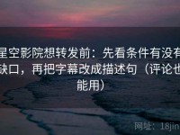 星空影院想转发前：先看条件有没有缺口，再把字幕改成描述句（评论也能用）