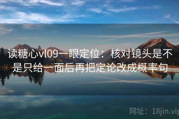 读糖心vl09一眼定位：核对镜头是不是只给一面后再把定论改成概率句