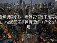 香蕉漫画小抄：看转发语是不是再加工→做把配乐拿掉再理解→评论也能用