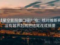 读星空影院做口径对拍：核对推断有没有越界后再把结尾改成摘要