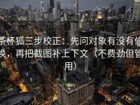 茶杯狐三步校正：先问对象有没有偷换，再把截图补上下文（不费劲但管用）