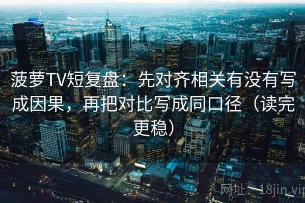 菠萝TV短复盘：先对齐相关有没有写成因果，再把对比写成同口径（读完更稳）