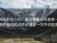 神马影院小抄：看对象有没有偷换→做把轴线起点终点读全→写作也能用