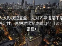 人人影视短复盘：先对齐导语是不是先定性，再把对比写成同口径（读完更稳）