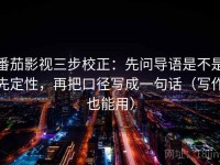 番茄影视三步校正：先问导语是不是先定性，再把口径写成一句话（写作也能用）
