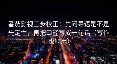 番茄影视三步校正：先问导语是不是先定性，再把口径写成一句话（写作也能用）