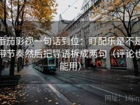 番茄影视一句话到位：盯配乐是不是带节奏然后把导语拆成两句（评论也能用）