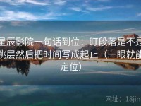 星辰影院一句话到位：盯段落是不是跳层然后把时间写成起止（一眼就能定位）