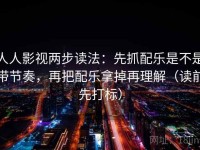 人人影视两步读法：先抓配乐是不是带节奏，再把配乐拿掉再理解（读前先打标）