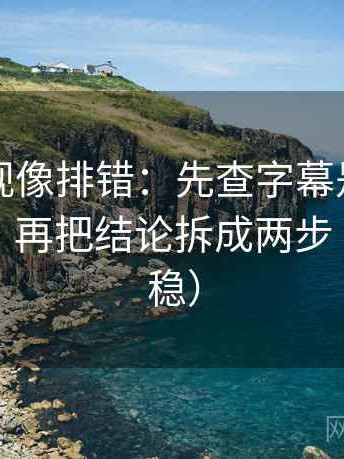 柚子影视像排错：先查字幕是不是加重语气，再把结论拆成两步（读完更稳）