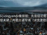 糖心vlogyandx像排错：先查结论是不是太硬，再把主语写清（读完更稳）