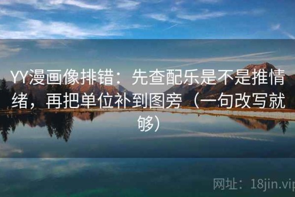 YY漫画像排错：先查配乐是不是推情绪，再把单位补到图旁（一句改写就够）