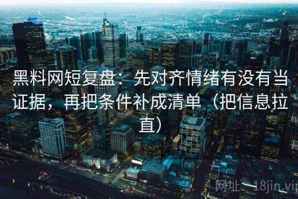 黑料网短复盘：先对齐情绪有没有当证据，再把条件补成清单（把信息拉直）