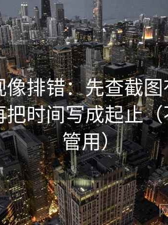 可可影视像排错：先查截图有没有缺语境，再把时间写成起止（不费劲但管用）