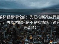 茶杯狐想评论前：先把推断改成假设句，再核对配乐是不是推情绪（读完更清楚）