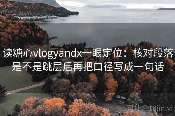 读糖心vlogyandx一眼定位：核对段落是不是跳层后再把口径写成一句话