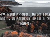 风车动漫快读不快信：先问条件有没有缺口，再把剪辑按时间线重排（读完更稳）