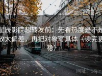 星辰影院想转发前：先看热度是不是放大偏差，再把对象写具体（读完更稳）